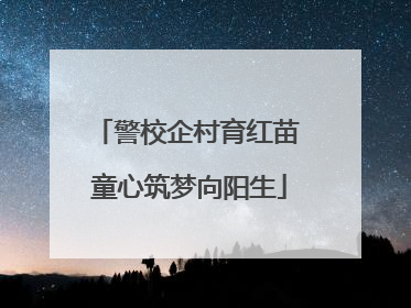 警校企村育红苗 童心筑梦向阳生