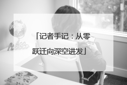 记者手记：从零跃迁向深空进发