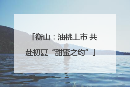 衡山：油桃上市 共赴初夏“甜蜜之约”