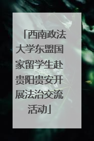 西南政法大学东盟国家留学生赴贵阳贵安开展法治交流活动