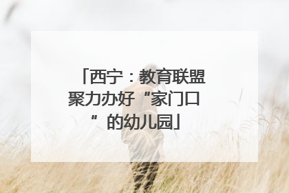 西宁：教育联盟聚力办好“家门口”的幼儿园