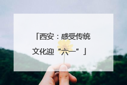 西安：感受传统文化迎“六一”
