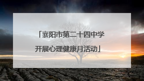 襄阳市第二十四中学开展心理健康月活动