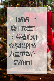 解码 “鹿中珍宝”：尊禧鹿研究院以科技力量重塑产品价值