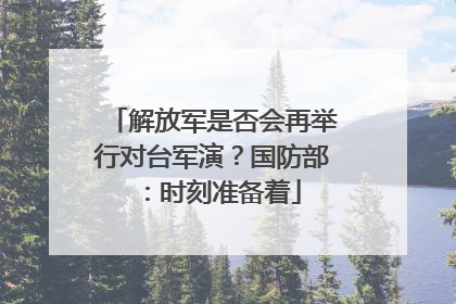 解放军是否会再举行对台军演？国防部：时刻准备着