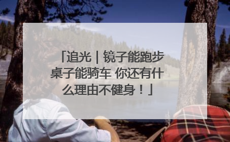 追光｜镜子能跑步 桌子能骑车 你还有什么理由不健身！