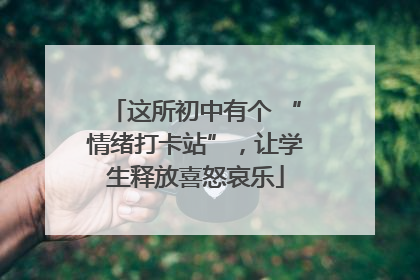 这所初中有个 “情绪打卡站”，让学生释放喜怒哀乐
