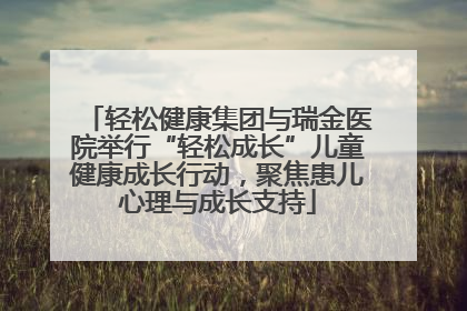 轻松健康集团与瑞金医院举行“轻松成长”儿童健康成长行动，聚焦患儿心理与成长支持