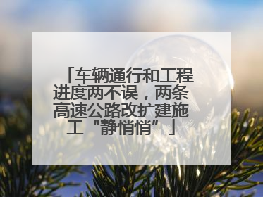 车辆通行和工程进度两不误，两条高速公路改扩建施工“静悄悄”