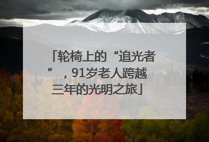 轮椅上的“追光者”，91岁老人跨越三年的光明之旅