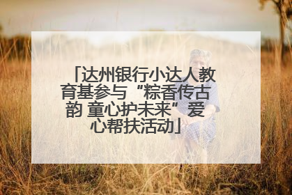 达州银行小达人教育基参与“粽香传古韵 童心护未来”爱心帮扶活动