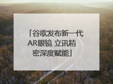 谷歌发布新一代AR眼镜 立讯精密深度赋能