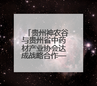 贵州神农谷与贵州省中药材产业协会达成战略合作——共筑西南地区中医药产业新生态
