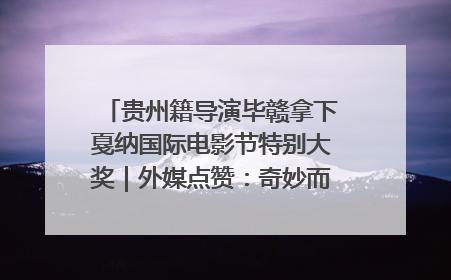 贵州籍导演毕赣拿下戛纳国际电影节特别大奖｜外媒点赞：奇妙而广阔的纯粹电影梦