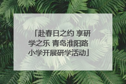 赴春日之约 享研学之乐 青岛淮阳路小学开展研学活动