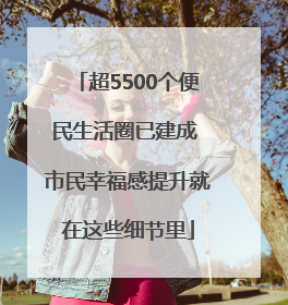 超5500个便民生活圈已建成 市民幸福感提升就在这些细节里