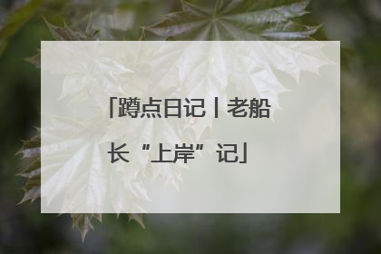 蹲点日记丨老船长“上岸”记