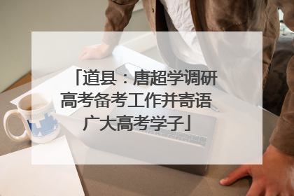 道县：唐超学调研高考备考工作并寄语广大高考学子