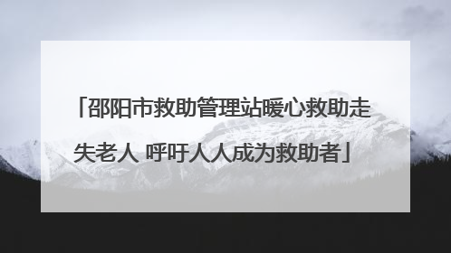 邵阳市救助管理站暖心救助走失老人 呼吁人人成为救助者
