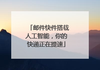 邮件快件搭载人工智能，你的快递正在提速
