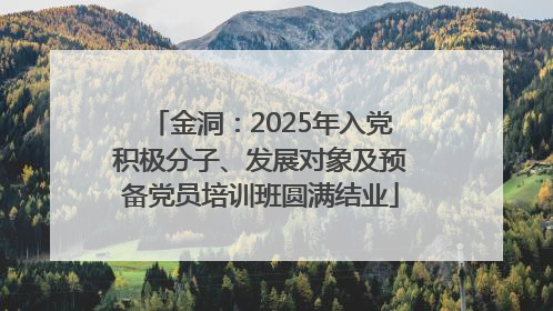 金洞：2025年入党积极分子、发展对象及预备党员培训班圆满结业