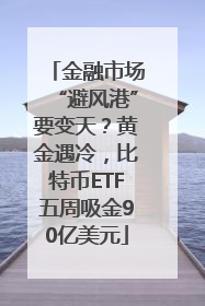 金融市场“避风港”要变天？黄金遇冷，比特币ETF五周吸金90亿美元