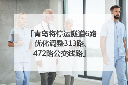 青岛将停运隧道6路 优化调整313路、472路公交线路