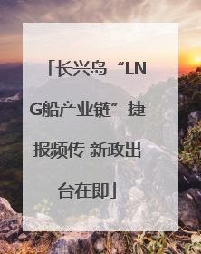 长兴岛“LNG船产业链”捷报频传 新政出台在即