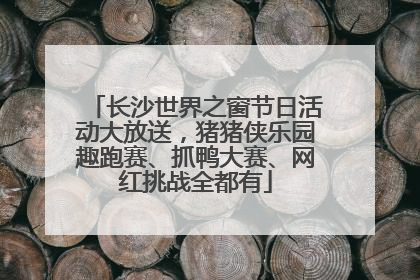 长沙世界之窗节日活动大放送，猪猪侠乐园趣跑赛、抓鸭大赛、网红挑战全都有