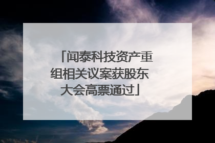 闻泰科技资产重组相关议案获股东大会高票通过
