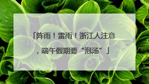阵雨！雷雨！浙江人注意，端午假期要“泡汤”