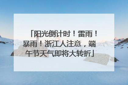 阳光倒计时！雷雨！暴雨！浙江人注意，端午节天气即将大转折