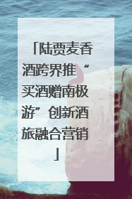 陆贾麦香酒跨界推“买酒赠南极游”创新酒旅融合营销