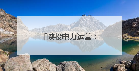 陕投电力运营：用脚步丈量民情 以实干温暖人心