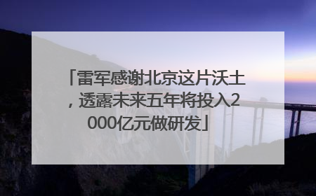 雷军感谢北京这片沃土，透露未来五年将投入2000亿元做研发