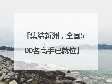 集结新洲，全国500名高手已就位