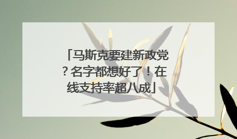 马斯克要建新政党？名字都想好了！在线支持率超八成
