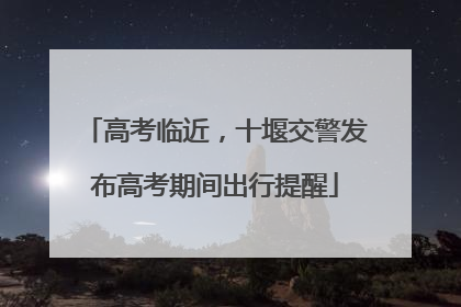 高考临近，十堰交警发布高考期间出行提醒