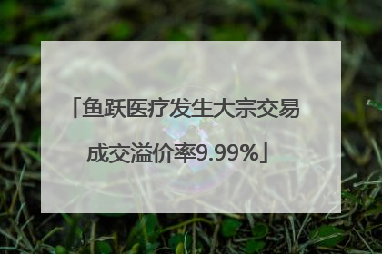 鱼跃医疗发生大宗交易 成交溢价率9.99%