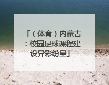 （体育）内蒙古：校园足球课程建设异彩纷呈