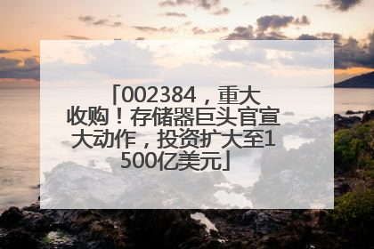 002384，重大收购！存储器巨头官宣大动作，投资扩大至1500亿美元