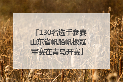 130名选手参赛 山东省帆船帆板冠军赛在青岛开赛