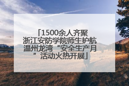1500余人齐聚 浙江安防学院师生护航温州龙湾“安全生产月”活动火热开展