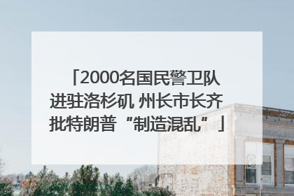 2000名国民警卫队进驻洛杉矶 州长市长齐批特朗普“制造混乱”