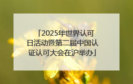 2025年世界认可日活动暨第二届中国认证认可大会在沪举办
