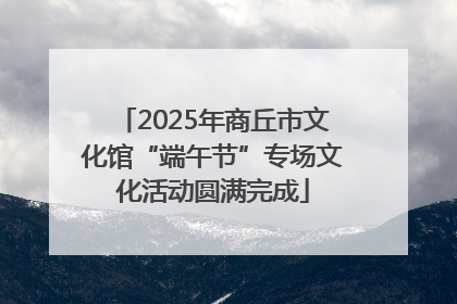 2025年商丘市文化馆“端午节”专场文化活动圆满完成