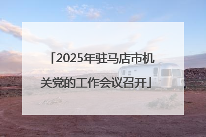 2025年驻马店市机关党的工作会议召开