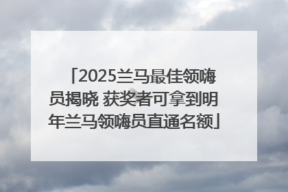 2025兰马最佳领嗨员揭晓 获奖者可拿到明年兰马领嗨员直通名额