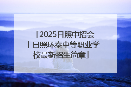 2025日照中招会丨日照环泰中等职业学校最新招生简章