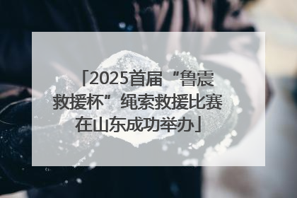 2025首届“鲁震救援杯”绳索救援比赛在山东成功举办